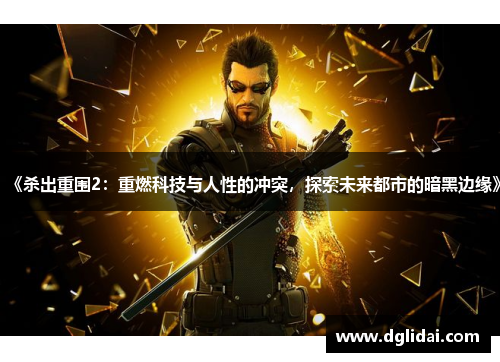 《杀出重围2:重燃科技与人性的冲突,探索未来都市的暗黑边缘》 《杀出重围2:重燃科技与人性的冲突,探索未来都市的暗黑边缘》